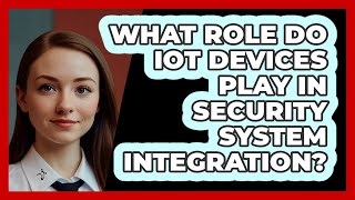 What Role Do IoT Devices Play In Security System Integration? - SecurityFirstCorp.com
