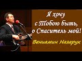 Я хочу с Тобою быть, о Спаситель мой./Вениамин Назарук.