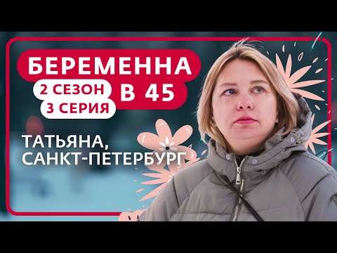 Видео: БЕРЕМЕННА В 45 | 2 СЕЗОН, 3 ВЫПУСК | ТАТЬЯНА, САНКТ-ПЕТЕРБУРГ