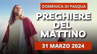 Le Preghiere del Mattino di oggi 31 Marzo 2024 - Domenica di Pasqua