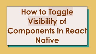How to Toggle Visibility of Components in React Native