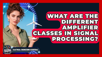 What Are The Different Amplifier Classes In Signal Processing? - Electrical Engineering Essentials