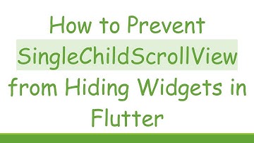 How to Prevent SingleChildScrollView from Hiding Widgets in Flutter