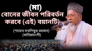 (মা) বোনের জীবন পরিবর্তন করবে (এই) বয়ানটি) (শায়েখ মখলিছুর রহমান (বানিয়াচংগী)নতুন ওয়াজ