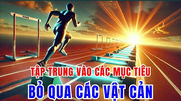 Tập Trung Vào Mục Tiêu – Bỏ Qua Rào Cản & Kiên Trì Theo Đuổi Ước Mơ 💪 | Động Lực Không Bỏ Cuộc