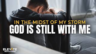 In The Midst Of My Storm, God Is Still With Me | Christian Motivation