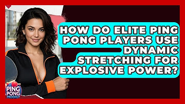 How Do Elite Ping Pong Players Use Dynamic Stretching For Explosive Power? - Ping Pong Prodigy