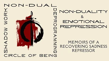 Non-Duality & Emotional Repression | (4) Memoirs of a recovering sadness repressor