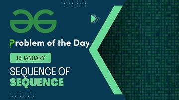 Sequence of Sequence | 16 Jan POTD | Geeks for Geeks Problem of the Day