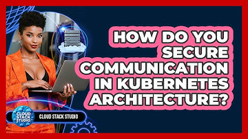 How Do You Secure Communication In Kubernetes Architecture? - Cloud Stack Studio