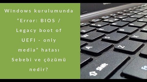 Windows kurulumunda "Error: BIOS / Legacy boot of UEFI - only media" hatası Sebebi ve çözümü nedir?