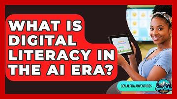 What Is Digital Literacy In The AI Era? - Gen Alpha Adventures