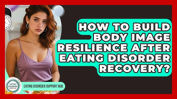 How To Build Body Image Resilience After Eating Disorder Recovery? - Eating Disorder Support Hub