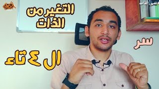 التغير من الذات | سر ال ٤ ت