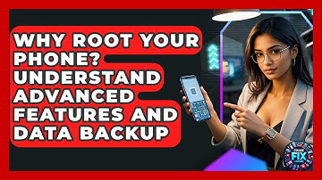 Why Root Your Phone? Understand Advanced Features And Data Backup - Phone Fix and Features