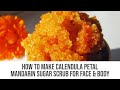 How To Make Calendula Petal Mandarin Sugar Scrub For Face &amp; Body