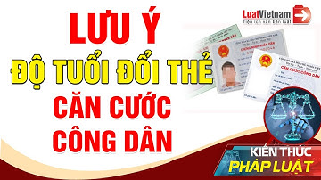 Lưu Ý Về Độ Tuổi Bắt Buộc Phải Đổi Thẻ Căn Cước Công Dân | LuatVietnam