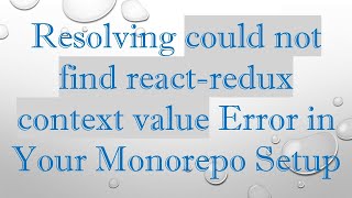 Resolving could not find react-redux context value Error in Your Monorepo Setup