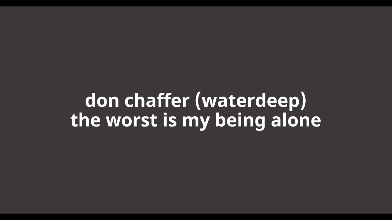 Watch Don Chaffer (Waterdeep) - The Worst Is My Being Alone on YouTube Watch Don Chaffer (Waterdeep) - The Worst Is My Being Alone on YouTube