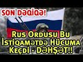 SON DƏQİQƏ! Rus Ordusu Bu İstiqamətdə Hücuma Keçdi - DƏHŞƏT!!