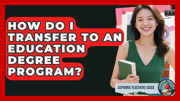 How Do I Transfer To An Education Degree Program? - Aspiring Teacher Guide