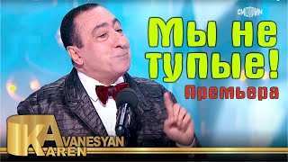 Карен Аванесян - Мы не тупые! | Премьера - 2021 | Karen Avanesyan - Mi ne tupie | Юморина