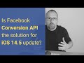 Is Facebook Conversion API the FIX for iOS 14.5 privacy update?