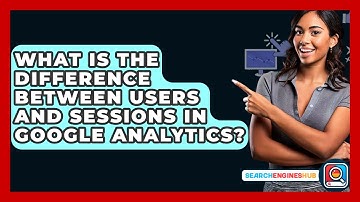 What Is The Difference Between Users And Sessions In Google Analytics? - SearchEnginesHub.com