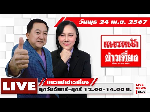 [Live!] แนวหน้าข่าวเที่ยง : บุญยอด สุขถิ่นไทย   อัญชะลี ไพรีรัก  24/04/67