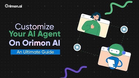 Customize Your AI Agent On Orimon AI - An Ultimate Guide!
