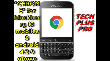 Google Chrome for BlackBerry 10 mobiles & android 4.2 & above