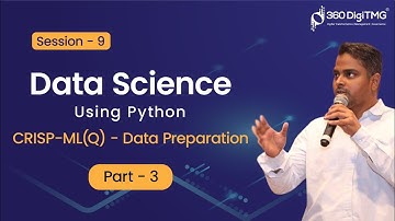 Session - 9 |  CRISP-ML(Q) - Data Preparation - Part 3 | Data Science Using Python