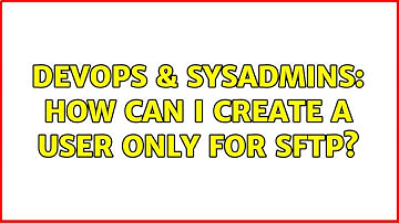 DevOps & SysAdmins: How can I create a user only for sftp? (4 Solutions!!)
