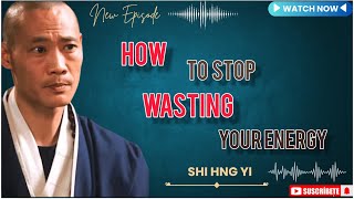 How to Stop Wasting Energy | Master Your Focus & Inner Power By Shaolin Master Shi Heng Yi