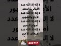 لا إله إلا الله عدد الليالي والدهور لا إله إلا الله عدد الأيام والشهور لا إله إلا الله عدد أمواج