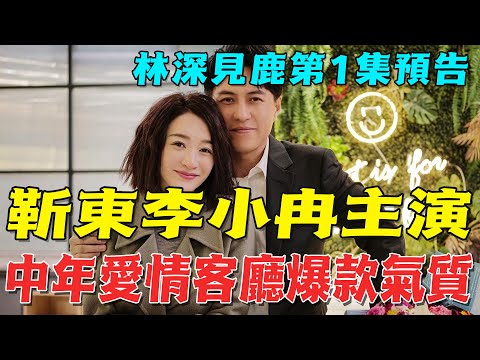 《林深見鹿》第1集預告！靳東李小冉主演，中年愛情，客廳爆款氣質！|靳東|李小冉|咕嘰說劇|