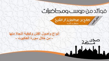 انواع واصول الفتن وكيفية النجاة منها - من خلال سورة العنكبوت - للشيخ صالح بن عبدالعزيز آل الشيخ