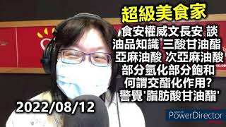 20220812王瑞瑤 食安權威文長安 談油品知識 三酸甘油酯 亞麻油酸 次亞麻油酸 部分氫化部分飽和 何謂交酯化作用?看到「脂肪酸甘油酯」要注意