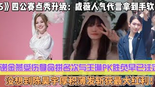 《浪姐5》四公賽點秀升級：謝金燕受傷拿命拼名次與王琳PK勝負早已註定！戚薇人氣居高不下代言拿到手軟，沒想到陳昊宇厚積薄發斬獲最大紅利！