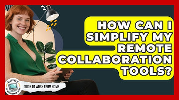How Can I Simplify My Remote Collaboration Tools? - Guide To Work From Home
