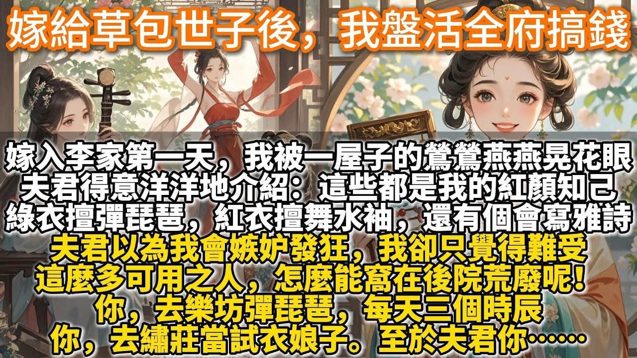 完結爽文：嫁給草包世子後，我盤活全府搞錢。我這人最見不得人閑著。嫁入李家第一天，我就被那一屋子的鶯鶯燕燕晃花了眼。夫君得意洋洋地介紹：這些都是我的紅顏知己，個個身懷絕技。夫君以為我會嫉妒，我卻只