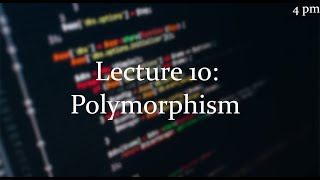Lecture 10 [4pm]: Polymorphism
