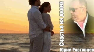 766. Юрий Ростовцев - Счастье На Двоих. Хочу Тебя Всю Жизнь Любить,,,