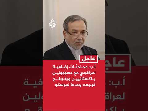 أ.ب: محادثات إضافية لعراقجي مع مسؤولين باكستانيين ويتوقع توجهه بعدها لموسكو