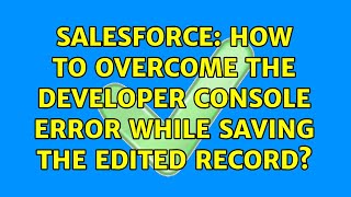 Salesforce: How to overcome the developer console error while saving the edited record?