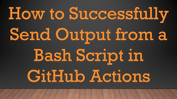 How to Successfully Send Output from a Bash Script in GitHub Actions