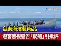 台東海濱藝術品 遊客無視警告「爬船」引批評