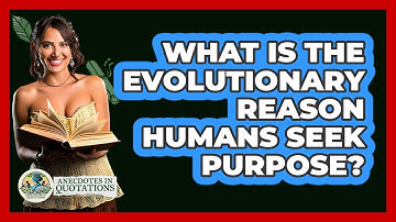 What Is The Evolutionary Reason Humans Seek Purpose? - Anecdotes in Quotation