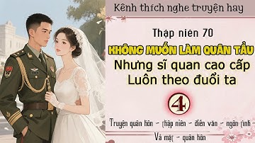 Tập 4 : Thập niên 70 không muốn làm quân tẩu nhưng sĩ quan cao cấp luôn theo đuổi ta