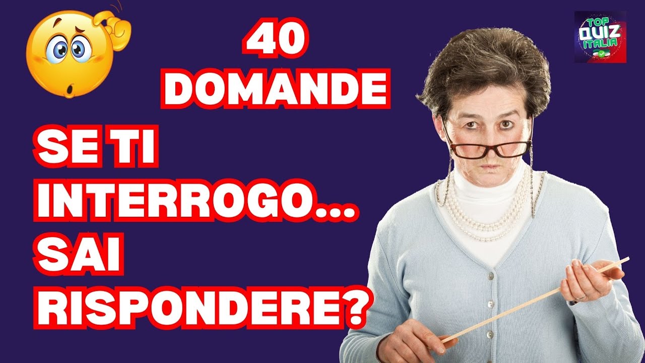 SE TI INTERROGO, SAI RISPONDERE? 40 domande DOMANDE CULTURA GENERALE